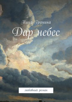 Тина Гранина - Дар небес. Любовный роман