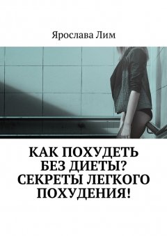 Ярослава Лим - Как похудеть без диеты? Секреты легкого похудения!