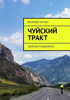 Василий Черных - Чуйский тракт. Записки рандоннера