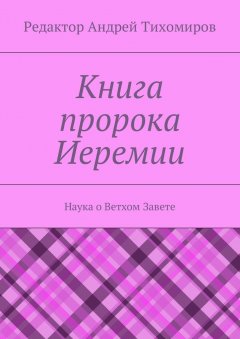 Андрей Тихомиров - Книга пророка Иеремии. Наука о Ветхом Завете