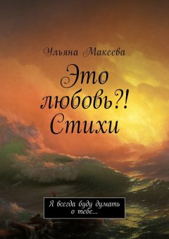 Ульяна Макеева - Это любовь?! Стихи. Я всегда буду думать о тебе…