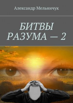 Александр Мельничук - Битвы разума – 2