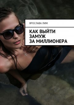 Ярослава Лим - Как выйти замуж за миллионера