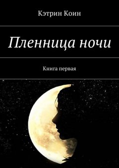 Кэтрин Коин - Пленница ночи. Книга первая
