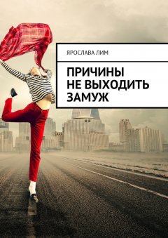 Ярослава Лим - Причины не выходить замуж