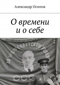 Александр Осипов - О времени и о себе