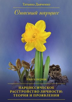 Tатьяна Дьяченко - Опасный нарцисс. Книга первая. Нарциссическое расстройство личности: теория и проявления