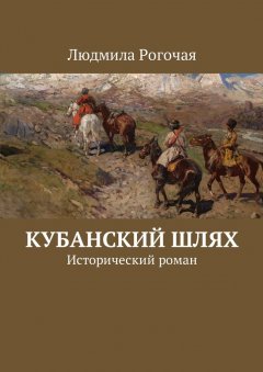 Людмила Рогочая - Кубанский шлях. Исторический роман