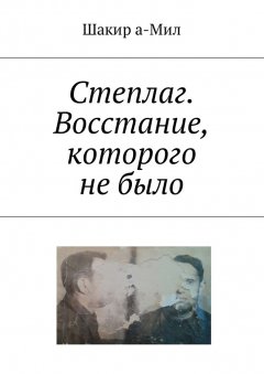 Шакир а-Мил - Степлаг. Восстание, которого не было