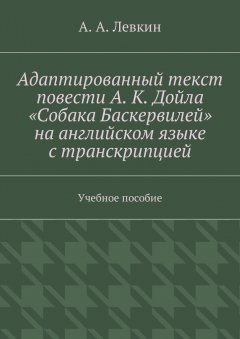 Александр Левкин - Адаптированный текст повести А. К. Дойла «Собака Баскервилей» на английском языке с транскрипцией. Учебное пособие