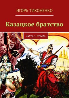 Игорь Тихоненко - Казацкое братство. Часть 1. Упырь