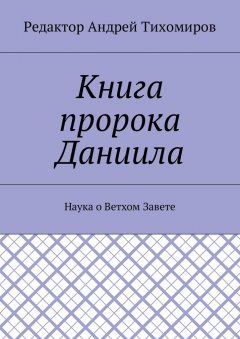Андрей Тихомиров - Книга пророка Даниила. Наука о Ветхом Завете