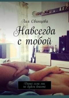 Лия Свинцова - Навсегда с тобой. Даже если мы не будем вместе