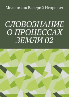 Валерий Мельников - СЛОВОЗНАНИЕ О ПРОЦЕССАХ ЗЕМЛИ 02