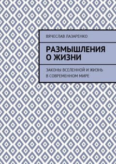 Вячеслав Лазаренко - Размышления о жизни. Законы Вселенной и жизнь в современном мире