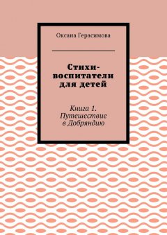 Оксана Герасимова - Стихи-воспитатели для детей. Книга 1. Путешествие в Добряндию