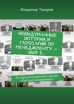 Владимир Токарев - Невыдуманные истории и глоссарий по менеджменту – вып 2. От консультационного центра «Русский менеджмент»