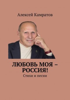 Алексей Камратов - Любовь моя – Россия! Стихи и песни