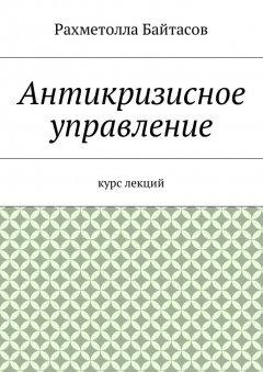 Р. Байтасов - Антикризисное управление. Курс лекций