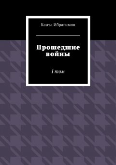 Канта Ибрагимов - Прошедшие войны. I том