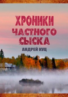 Андрей Куц - Хроники частного сыска