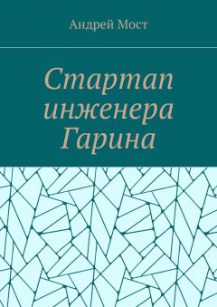 Андрей Мост - Стартап инженера Гарина