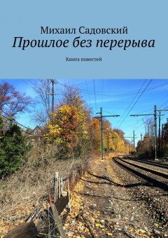 Михаил Садовский - Прошлое без перерыва. Книга повестей