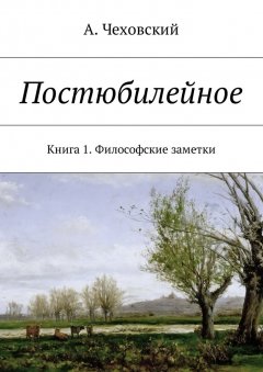 А. Чеховский - Постюбилейное. Книга 1. Философские заметки