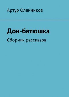 Артур Олейников - Дон-батюшка. Сборник рассказов