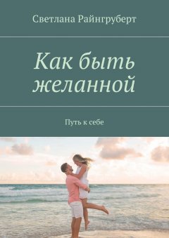 Светлана Райнгруберт - Как быть желанной. Путь к себе