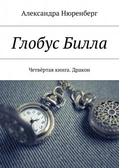Александра Нюренберг - Глобус Билла. Четвёртая книга. Дракон