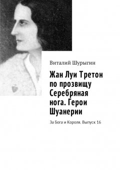 Виталий Шурыгин - Жан Луи Третон по прозвищу Серебряная нога. Герои Шуанерии. За Бога и Короля. Выпуск 16