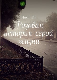 Анна Ли - Розовая история серой жизни