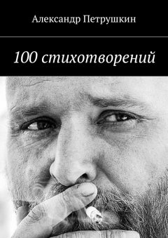 Александр Петрушкин - 100 стихотворений