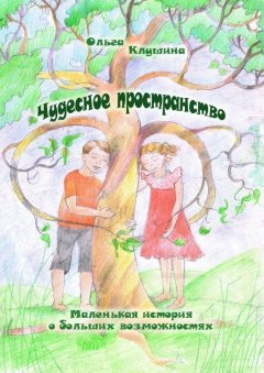 Ольга Клушина - Чудесное пространство. Маленькая история о больших возможностях