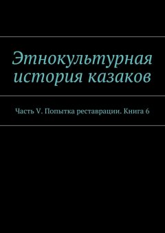 А. Дзиковицкий - Этнокультурная история казаков. Часть V. Попытка реставрации. Книга 6