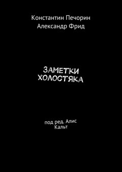 Константин Печорин - Заметки холостяка. Под ред. Алис Кальт