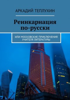 Аркадий Теплухин - Реинкарнация по-русски. Или московские приключения учителя литературы