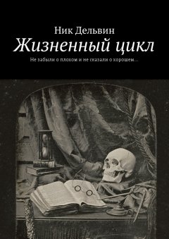 Ник Дельвин - Жизненный цикл. Не забыли о плохом и не сказали о хорошем…