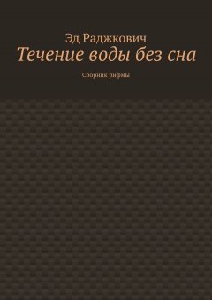 Эд Раджкович - Течение воды без сна. Сборник рифмы