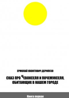 Ермолай Дерипузо - Сказ про Чевокселя и Почемукселя, обитающих в нашем городе. Книга первая