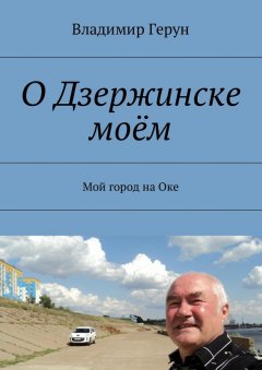 Владимир Герун - О Дзержинске моём. Мой город на Оке