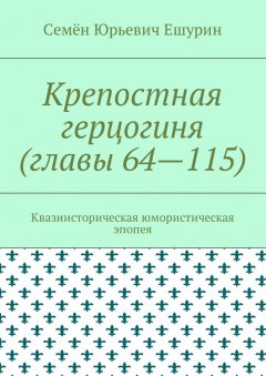 Семён Ешурин - Крепостная герцогиня (главы 64—115). Квазиисторическая юмористическая эпопея