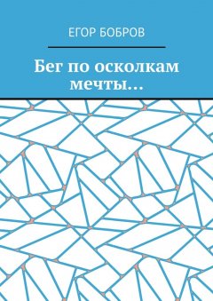 Егор Бобров - Бег по осколкам мечты…