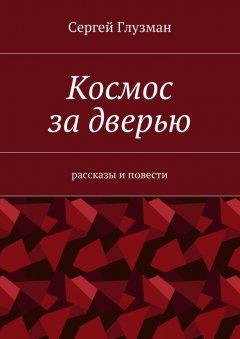 Сергей Глузман - Космос за дверью. Рассказы и повести