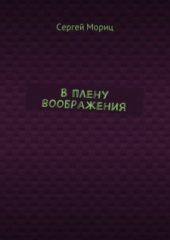 Сергей Мориц - В плену воображения