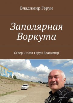 Владимир Герун - Заполярная Воркута. Север и поэт Герун Владимир