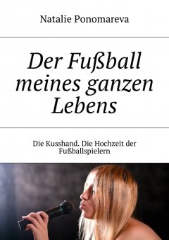 Natalie Ponomareva - Der Fußball meines ganzen Lebens. Die Kusshand. Die Hochzeit der Fußballspielern