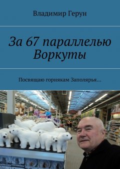 Владимир Герун - За 67 параллелью Воркуты. Посвящаю горнякам Заполярья