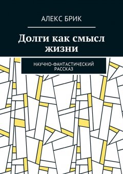 Алекс Брик - Долги как смысл жизни. Научно-фантастический рассказ